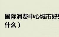 国际消费中心城市好处（国际消费中心城市是什么）