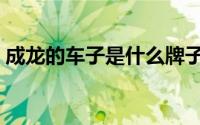 成龙的车子是什么牌子（成龙汽车网怎么样）