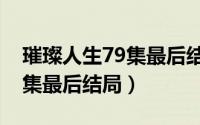 璀璨人生79集最后结局是什么（璀璨人生79集最后结局）