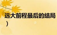 远大前程最后的结局（远大前程最后结局如何）