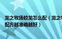 龙之牧场蛟龙怎么配（龙之牧场冰焰龙、幽灵龙、白速龙的配方越准确越好）