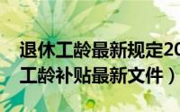 退休工龄最新规定2020年新政策解读（退休工龄补贴最新文件）