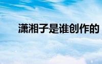 潇湘子是谁创作的（潇湘子指的是谁）