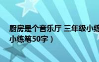 厨房是个音乐厅 三年级小练笔50（厨房是个音乐厅三年级小练笔50字）