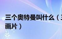 三个奥特曼叫什么（三个像奥特曼的小人的动画片）