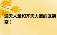 通天大圣和齐天大圣的区别（通天大圣和齐天大圣谁是孙悟空）