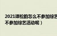 2021谭松韵怎么不参加综艺活动呢知乎（2021谭松韵怎么不参加综艺活动呢）
