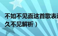 不如不见面这首歌表达了什么（不如不见和好久不见解析）