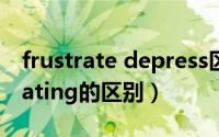 frustrate depress区别（frustrate与frustrating的区别）