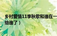 乡村爱情11李秋歌和谁在一起了（乡村爱情7李秋歌最后嫁给谁了）