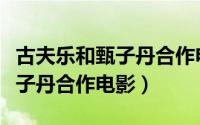 古夫乐和甄子丹合作电影有哪些（古夫乐和甄子丹合作电影）
