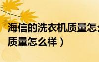 海信的洗衣机质量怎么样知乎（海信的洗衣机质量怎么样）