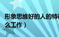形象思维好的人的特征（形象思维好的人做什么工作）