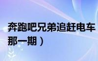 奔跑吧兄弟追赶电车（奔跑吧兄弟追列车的是那一期）