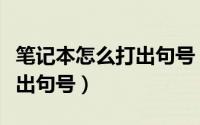 笔记本怎么打出句号（笔记本电脑键盘如何打出句号）