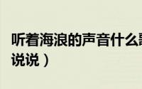听着海浪的声音什么歌（听着海浪的声音心情说说）