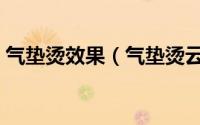 气垫烫效果（气垫烫云朵烫空气烫什么区别）