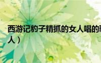 西游记豹子精抓的女人唱的歌叫什么（西游记豹子精抓的女人）