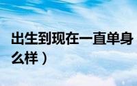 出生到现在一直单身（孩子一出生就单亲会怎么样）