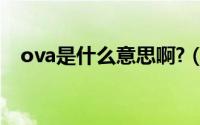 ova是什么意思啊?（OVA是什么意思呐）