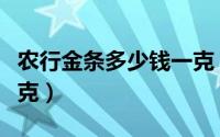 农行金条多少钱一克（一根金条农业银行多少克）