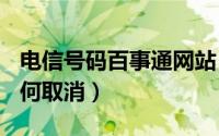 电信号码百事通网站（电信114号码百事通如何取消）