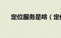 定位服务是啥（定位服务指的是什么）