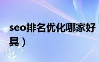 seo排名优化哪家好（最好的SEO排名优化工具）