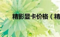 精影显卡价格（精影显卡3060评测）