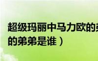 超级玛丽中马力欧的弟弟叫什么（超级马力欧的弟弟是谁）