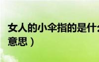 女人的小伞指的是什么（女人的小雨伞是什么意思）
