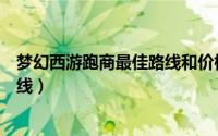 梦幻西游跑商最佳路线和价格表（梦幻西游跑商最划算的路线）