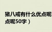 猪八戒有什么优点呢50字?（猪八戒有什么优点呢50字）