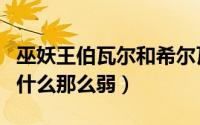 巫妖王伯瓦尔和希尔瓦娜斯（巫妖王伯瓦尔为什么那么弱）