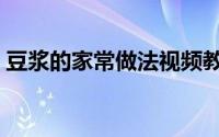 豆浆的家常做法视频教程（豆浆的家常做法）