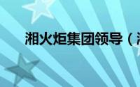 湘火炬集团领导（湘火炬集团创始人）