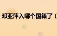 邓亚萍入哪个国籍了（邓亚萍国籍是哪国的）