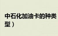 中石化加油卡的种类（中石化加油卡有几种类型）