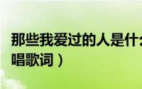 那些我爱过的人是什么歌（那些我爱过的人原唱歌词）