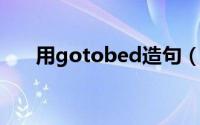 用gotobed造句（用Gotobed.造句）