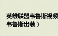 英雄联盟韦鲁斯视频（2022英雄联盟总决赛韦鲁斯出装）