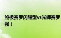 终极赛罗闪耀型vs光辉赛罗（光辉赛罗和终极闪耀赛罗哪个强）