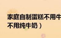 家庭自制蛋糕不用牛奶（懒人蛋糕10秒学会不用纯牛奶）