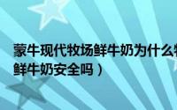蒙牛现代牧场鲜牛奶为什么特别便宜保质期（蒙牛现代牧场鲜牛奶安全吗）