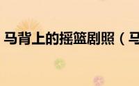 马背上的摇篮剧照（马背上的摇篮故事原型）