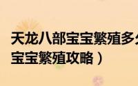 天龙八部宝宝繁殖多久不取会消失（天龙八部宝宝繁殖攻略）