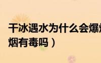 干冰遇水为什么会爆炸（干冰遇水为什么会冒烟有毒吗）