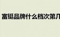 富铤品牌什么档次第几（富铤品牌什么档次）