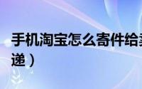 手机淘宝怎么寄件给卖家（手机淘宝怎么寄快递）