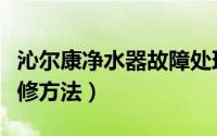 沁尔康净水器故障处理（沁尔康净水器故障维修方法）